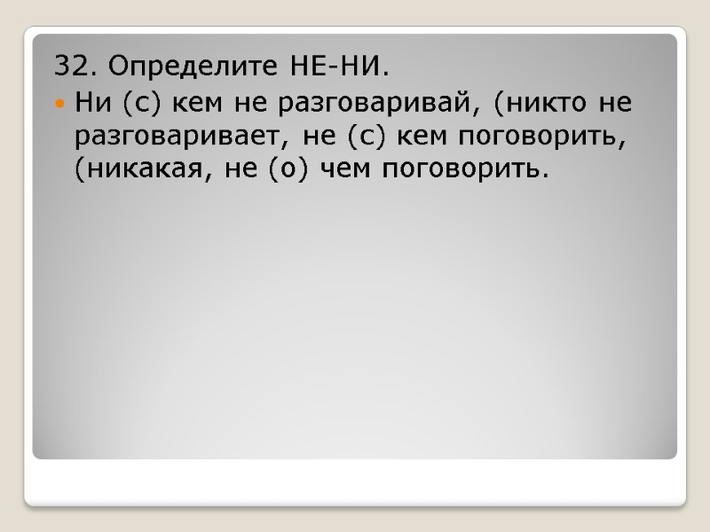 32. Определите НЕ-НИ. Ни (с) кем не разговаривай, (никто не разговаривает, не (с) кем